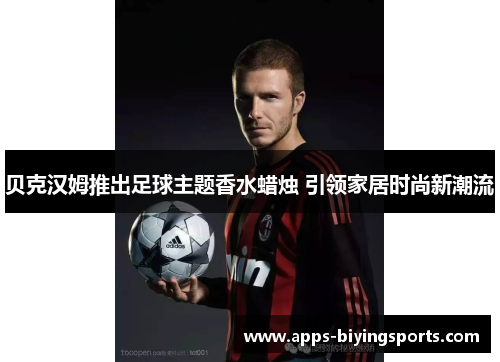 贝克汉姆推出足球主题香水蜡烛 引领家居时尚新潮流