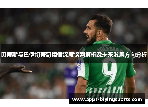 贝蒂斯与巴伊切蒂奇租借深度谈判解析及未来发展方向分析