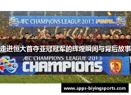 走进恒大首夺亚冠冠军的辉煌瞬间与背后故事