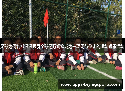 足球为何能够深深吸引全球亿万观众成为一项无与伦比的运动娱乐活动