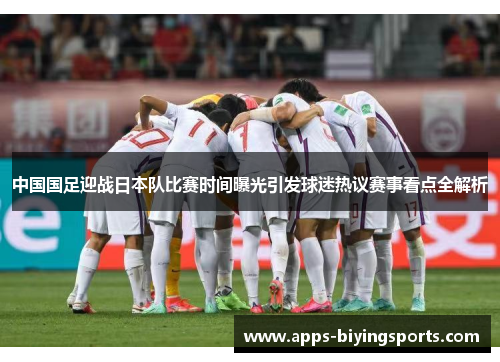 中国国足迎战日本队比赛时间曝光引发球迷热议赛事看点全解析