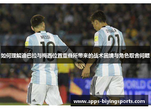 如何理解迪巴拉与梅西位置重叠所带来的战术困境与角色取舍问题