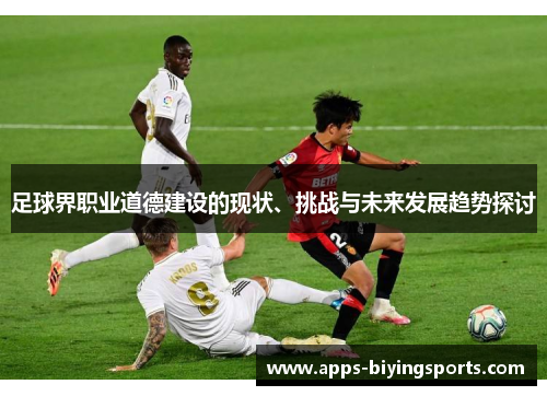 足球界职业道德建设的现状、挑战与未来发展趋势探讨 足球界职业道德建设的现状、挑战与未来发展趋势探讨