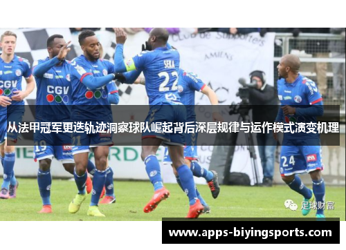 从法甲冠军更迭轨迹洞察球队崛起背后深层规律与运作模式演变机理