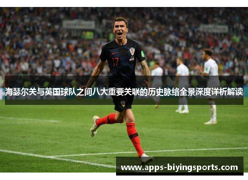海瑟尔关与英国球队之间八大重要关联的历史脉络全景深度详析解读