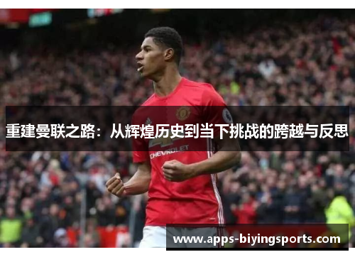 重建曼联之路：从辉煌历史到当下挑战的跨越与反思