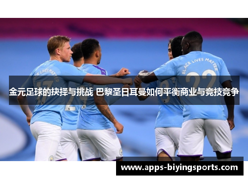 金元足球的抉择与挑战 巴黎圣日耳曼如何平衡商业与竞技竞争