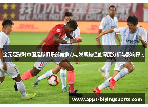 金元足球对中国足球俱乐部竞争力与发展路径的深度分析与影响探讨