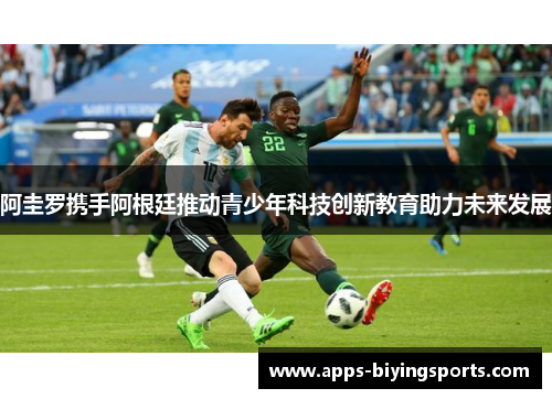 阿圭罗携手阿根廷推动青少年科技创新教育助力未来发展