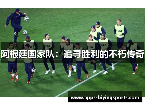 阿根廷国家队：追寻胜利的不朽传奇