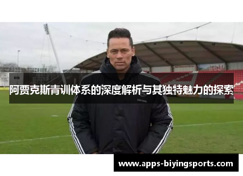 阿贾克斯青训体系的深度解析与其独特魅力的探索